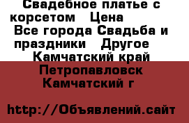 Свадебное платье с корсетом › Цена ­ 5 000 - Все города Свадьба и праздники » Другое   . Камчатский край,Петропавловск-Камчатский г.